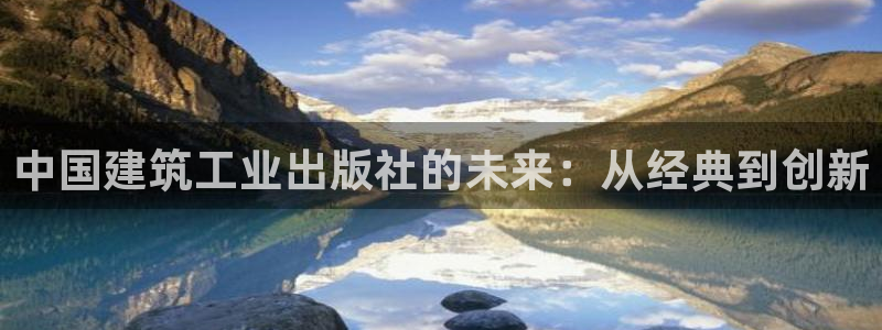 新航娱乐官方网站入口：中国建筑工业出版社的未来：从经典到创新