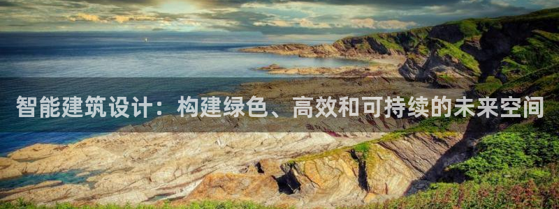新航娱乐官方：智能建筑设计：构建绿色、高效和可持续的未来空间