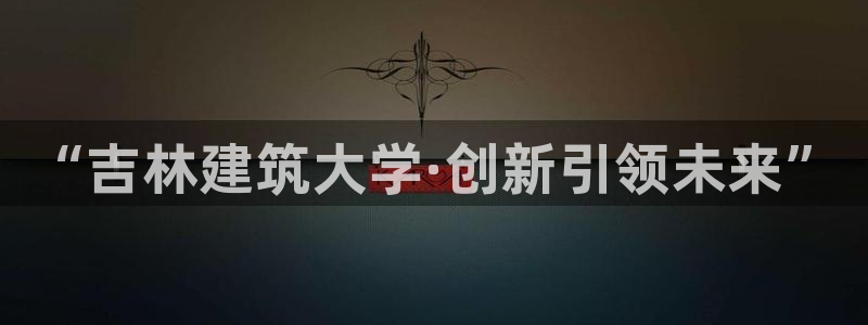 新航娱乐平台注册：“吉林建筑大学·创新引领未来”