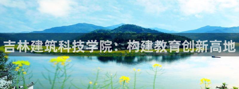 岛城娱乐新航向：吉林建筑科技学院：构建教育创新高地