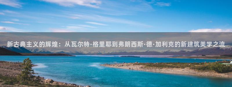 新航娱乐传媒招聘信息网：新古典主义的辉煌：从瓦尔特·格里耶到弗朗西斯·德·加利克的新建筑美学之流