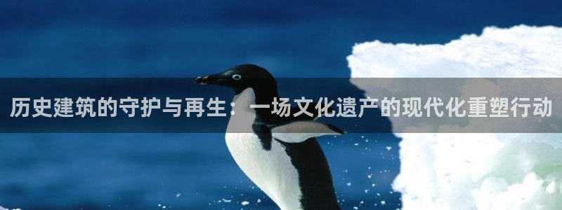新航娱乐扣款：历史建筑的守护与再生：一场文化遗产的现代化重塑行动