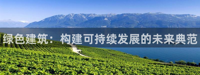 新航娱乐主管：绿色建筑：构建可持续发展的未来典范