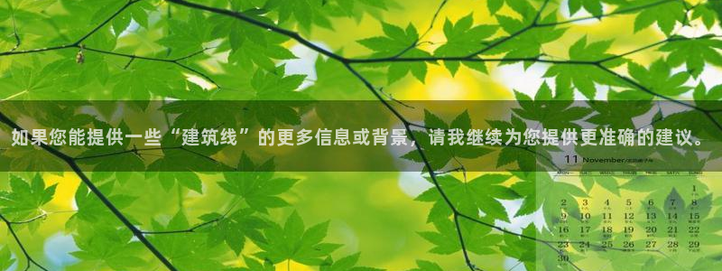 新航娱乐平台官网：如果您能提供一些“建筑线”的更多信息或背景，请我继续为您提供更准确的建议。