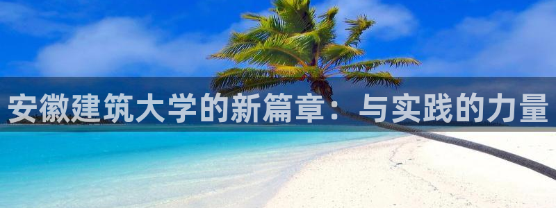 新航娱乐公司地址查询：安徽建筑大学的新篇章：与实践的力量