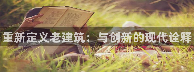 新航娱乐平台注册：重新定义老建筑：与创新的现代诠释